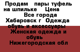 Продам 2 пары туфель на шпильке  › Цена ­ 1 000 - Все города, Хабаровск г. Одежда, обувь и аксессуары » Женская одежда и обувь   . Нижегородская обл.